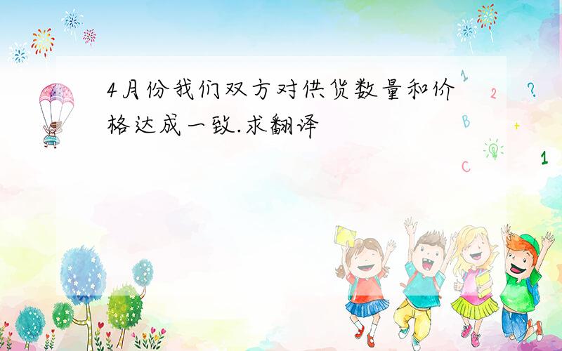 4月份我们双方对供货数量和价格达成一致.求翻译