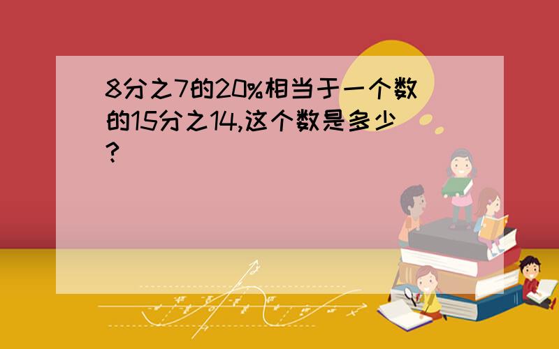 8分之7的20%相当于一个数的15分之14,这个数是多少?