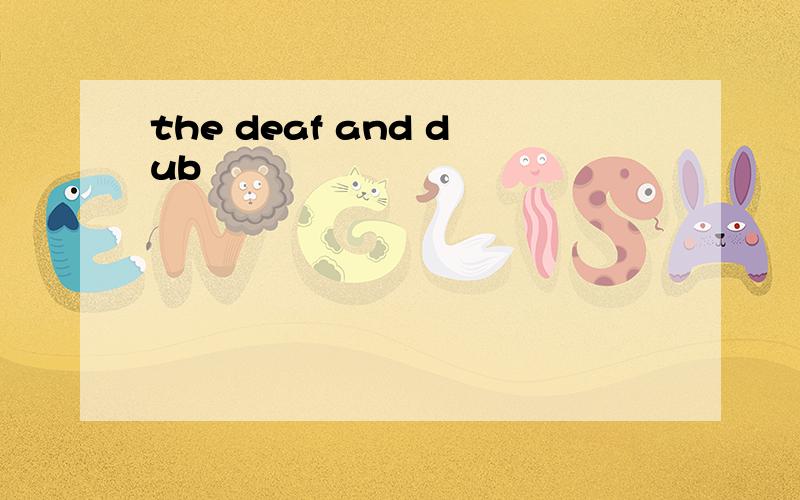 the deaf and dub