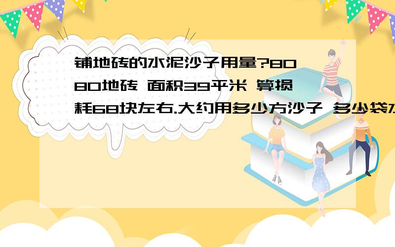 铺地砖的水泥沙子用量?80*80地砖 面积39平米 算损耗68块左右.大约用多少方沙子 多少袋水泥?