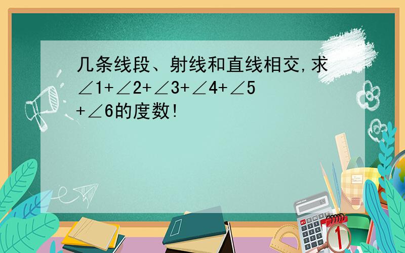 几条线段、射线和直线相交,求∠1+∠2+∠3+∠4+∠5+∠6的度数!