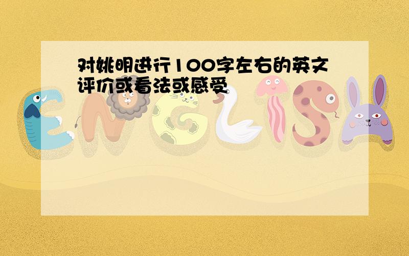 对姚明进行100字左右的英文评价或看法或感受