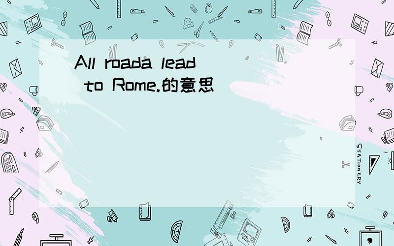 All roada lead to Rome.的意思