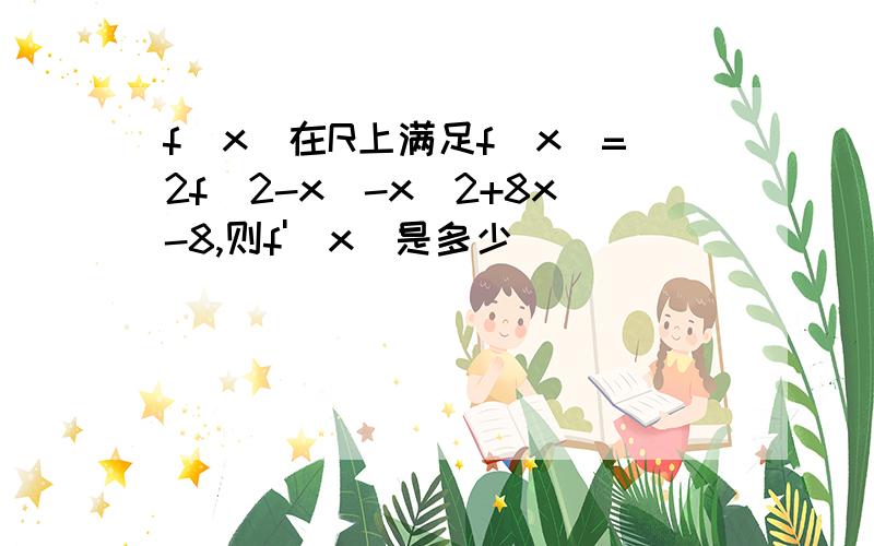 f(x)在R上满足f(x)=2f(2-x)-x^2+8x-8,则f'(x)是多少