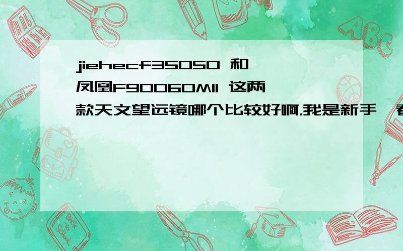 jiehecf35050 和凤凰F90060MII 这两款天文望远镜哪个比较好啊.我是新手,看凤凰那款的介绍说能达到625倍，或者有什么性价比比较高的推荐