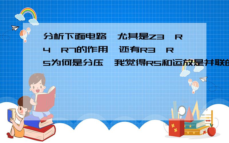 分析下面电路,尤其是Z3,R4,R7的作用,还有R3,R5为何是分压,我觉得R5和运放是并联的感觉