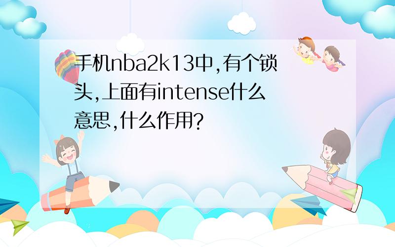 手机nba2k13中,有个锁头,上面有intense什么意思,什么作用?