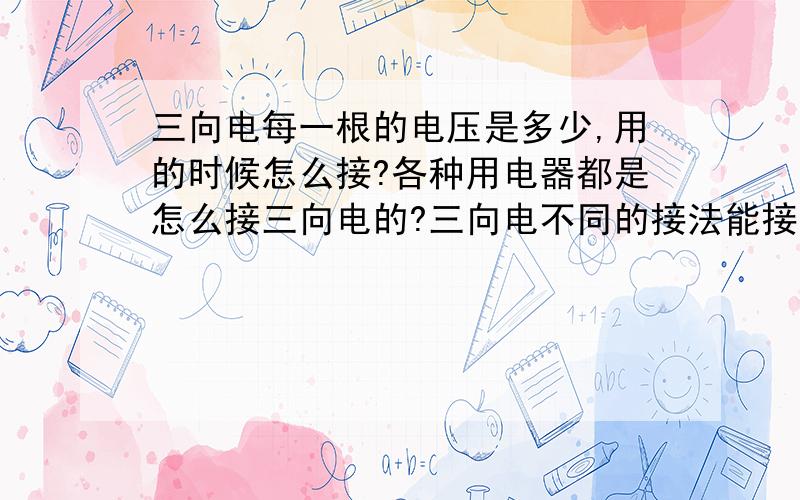 三向电每一根的电压是多少,用的时候怎么接?各种用电器都是怎么接三向电的?三向电不同的接法能接出不同的电压吗?