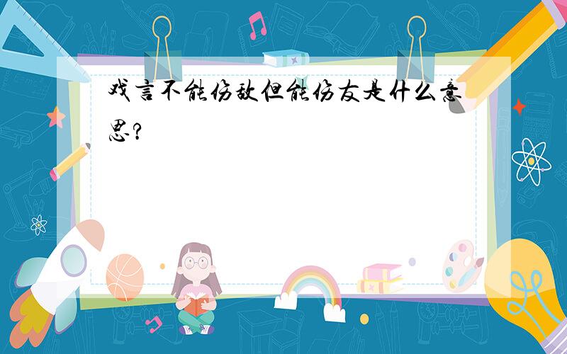 戏言不能伤敌但能伤友是什么意思?