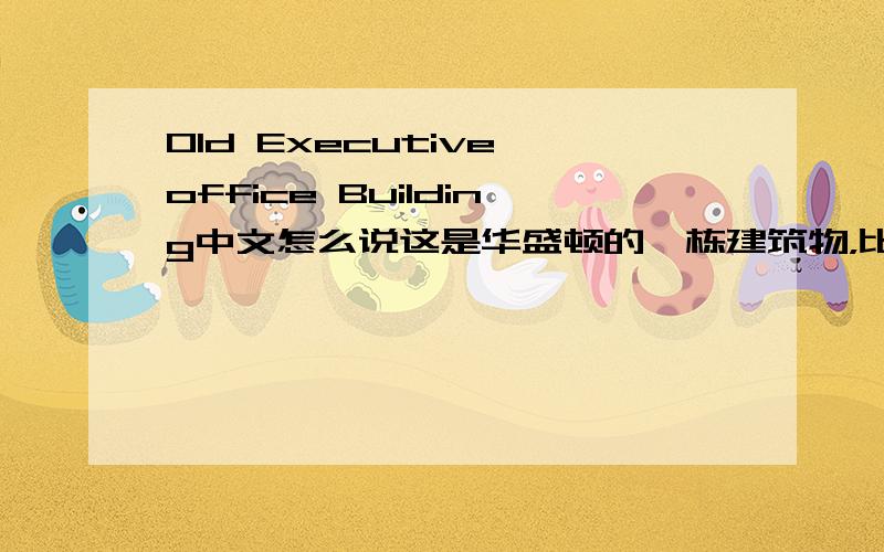 Old Executive office Building中文怎么说这是华盛顿的一栋建筑物，比较标准的中文是什么