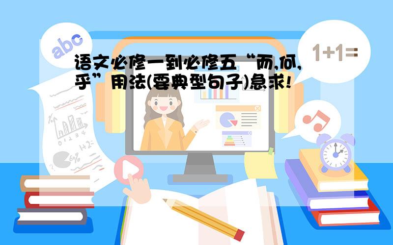 语文必修一到必修五“而,何,乎”用法(要典型句子)急求!