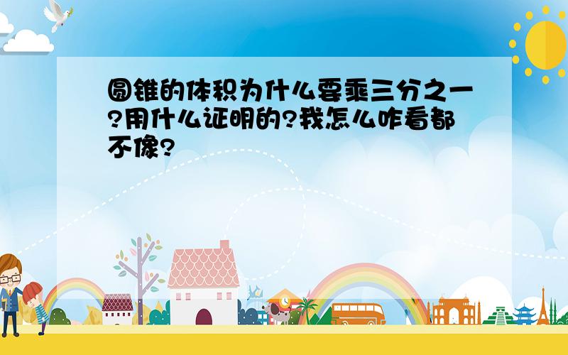 圆锥的体积为什么要乘三分之一?用什么证明的?我怎么咋看都不像?