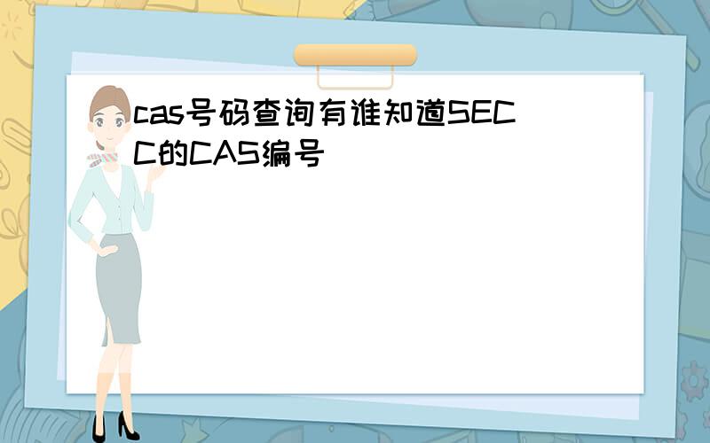 cas号码查询有谁知道SECC的CAS编号