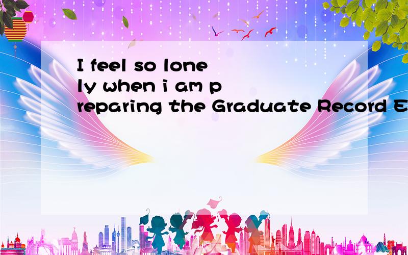 I feel so lonely when i am preparing the Graduate Record Examination at school in shanghai.As the seventh evening of July coming,a girl who is really expected in my heart may appear with her kindness making me feel no loneliness..My question is :who