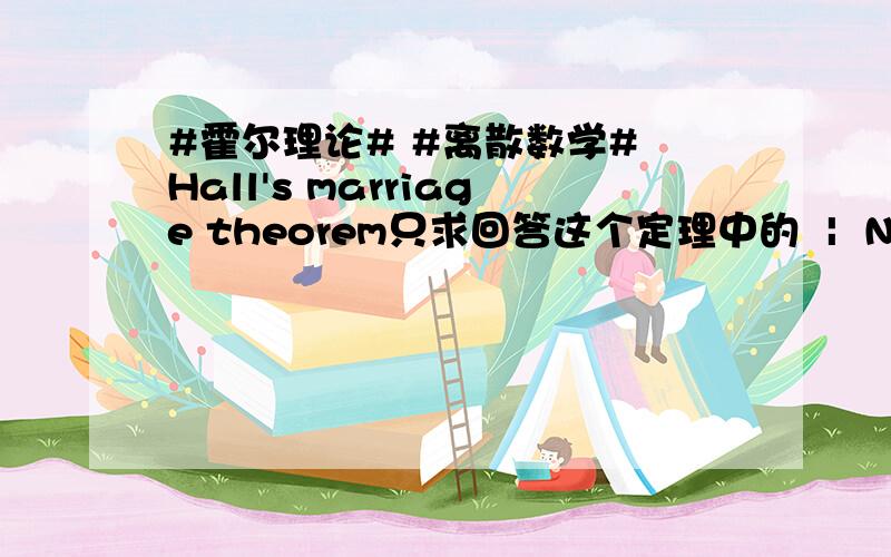 #霍尔理论# #离散数学# Hall's marriage theorem只求回答这个定理中的  |  N（A）|   是什么意思.顺便说出  |  N（A）| >= |A|  的意思更好.