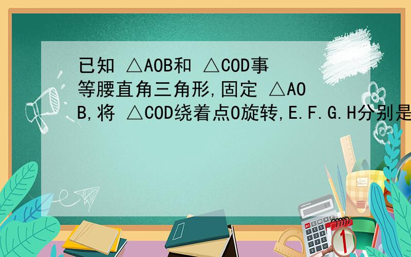 已知 △AOB和 △COD事等腰直角三角形,固定 △AOB,将 △COD绕着点O旋转,E.F.G.H分别是AB.BC.CD.DA的中点.1）如果转至∠AOB和∠COD得两边共线且方向相反的位置（图1）,判断四边形EFGH是怎样的四边形,