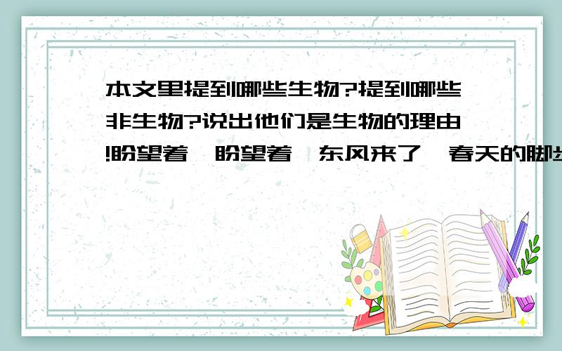 本文里提到哪些生物?提到哪些非生物?说出他们是生物的理由!盼望着,盼望着,东风来了,春天的脚步近了.一切都像刚睡醒的样子,欣欣然张开了眼.山朗润起来了,水涨起来了,太阳的脸红起来了.