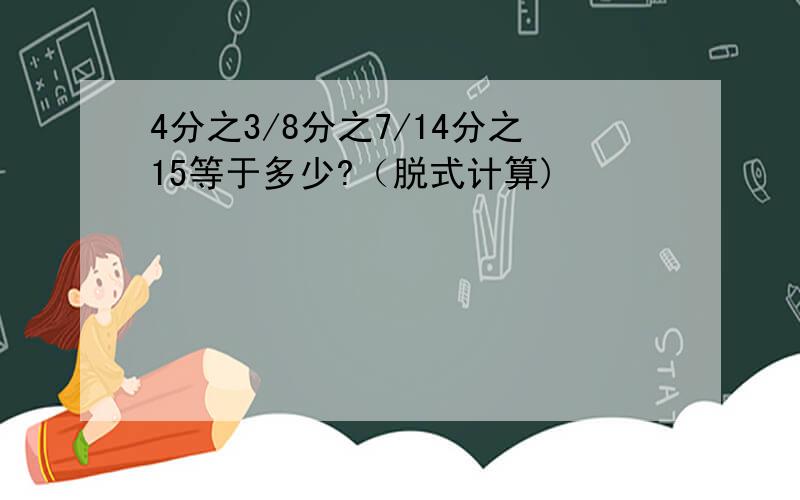 4分之3/8分之7/14分之15等于多少?（脱式计算)