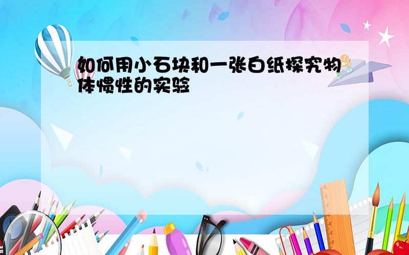 如何用小石块和一张白纸探究物体惯性的实验