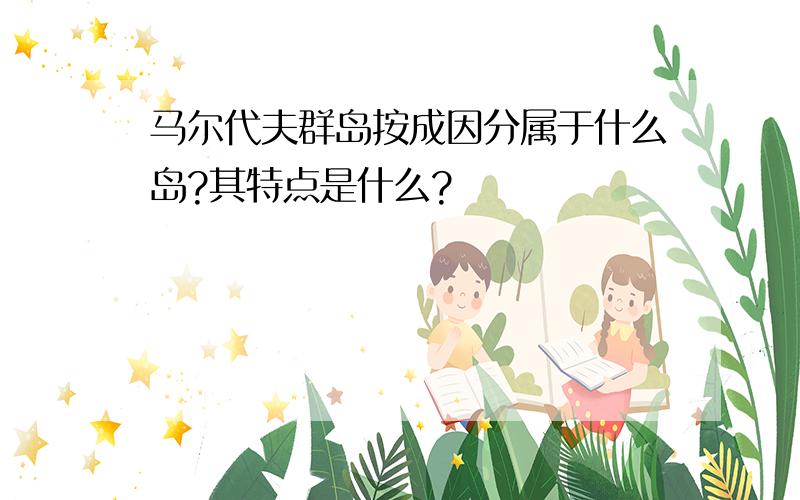 马尔代夫群岛按成因分属于什么岛?其特点是什么?