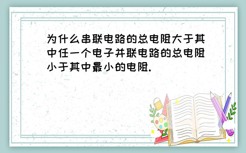 为什么串联电路的总电阻大于其中任一个电子并联电路的总电阻小于其中最小的电阻.