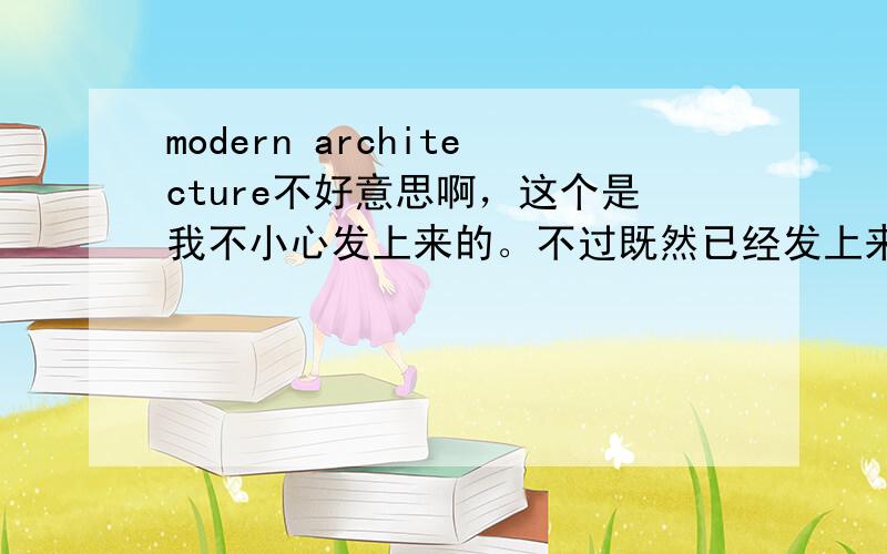 modern architecture不好意思啊，这个是我不小心发上来的。不过既然已经发上来了，分还是要送给大家的，呵呵！