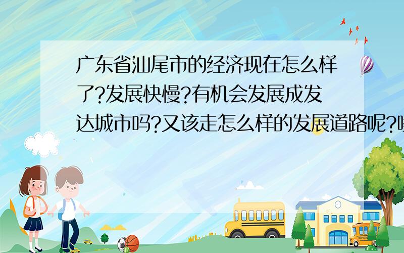 广东省汕尾市的经济现在怎么样了?发展快慢?有机会发展成发达城市吗?又该走怎么样的发展道路呢?唉,这个城市啊,我真希望它的发展能更上一层楼,特别是教育,教育,是发展城市的重中之中!唯