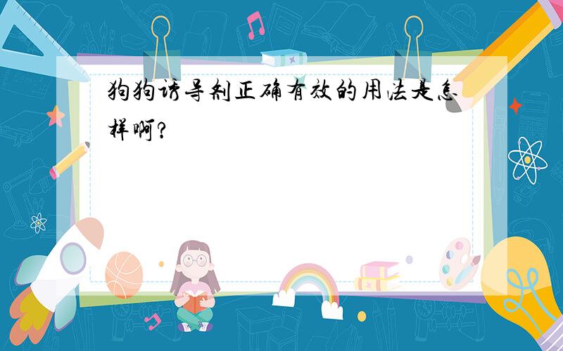 狗狗诱导剂正确有效的用法是怎样啊?