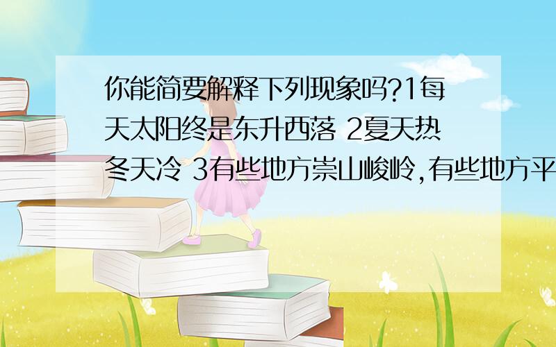 你能简要解释下列现象吗?1每天太阳终是东升西落 2夏天热冬天冷 3有些地方崇山峻岭,有些地方平原坦荡