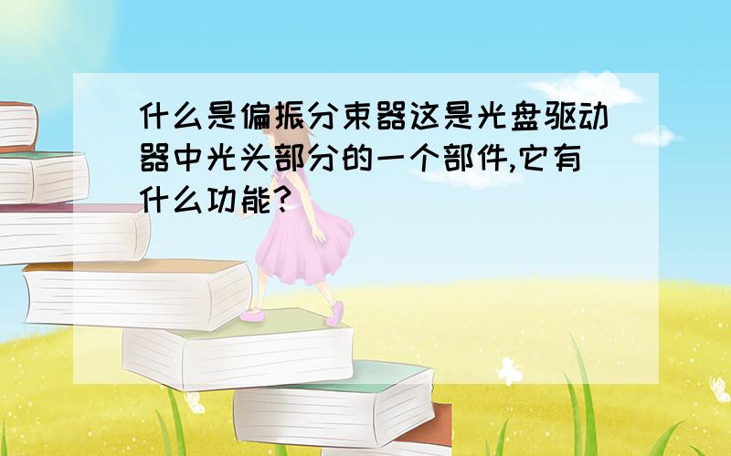 什么是偏振分束器这是光盘驱动器中光头部分的一个部件,它有什么功能?