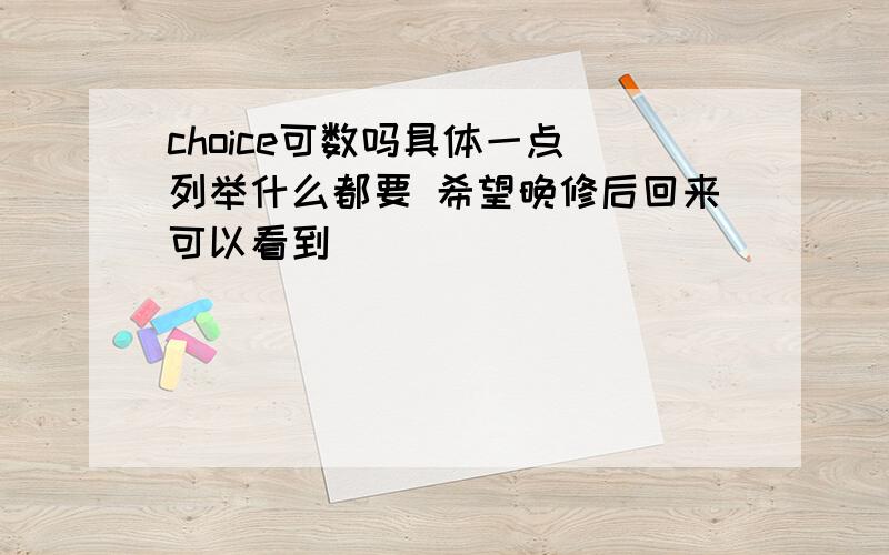 choice可数吗具体一点 列举什么都要 希望晚修后回来可以看到