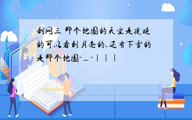 剑网三 那个地图的天空是夜晚的可以看到月亮的,还有下雪的是那个地图-_-|||