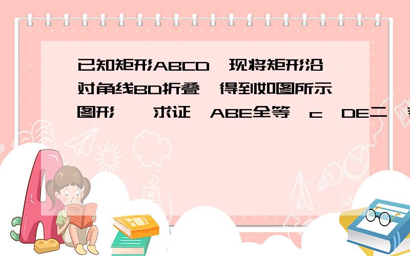 已知矩形ABCD,现将矩形沿对角线BD折叠,得到如图所示图形一、求证△ABE全等△c'DE二、若AB等于6,AD等于10,求S△ABE