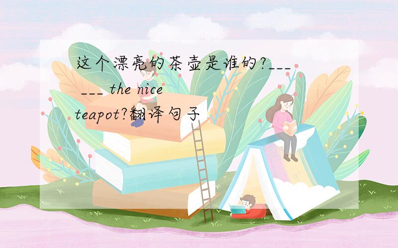 这个漂亮的茶壶是谁的?___ ___ the nice teapot?翻译句子