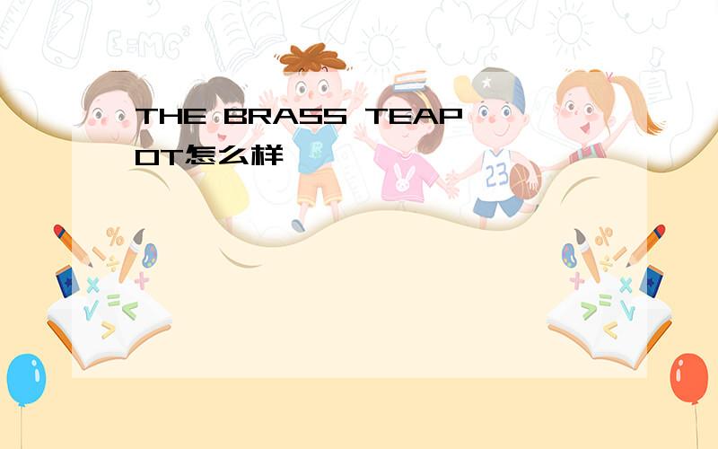 THE BRASS TEAPOT怎么样