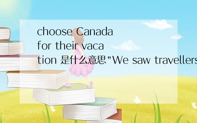 choose Canada for their vacation 是什么意思