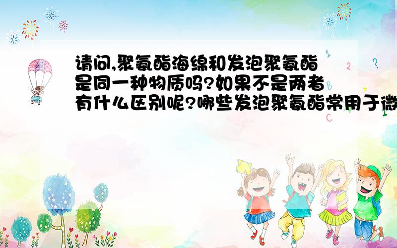 请问,聚氨酯海绵和发泡聚氨酯是同一种物质吗?如果不是两者有什么区别呢?哪些发泡聚氨酯常用于微生物过滤的载体呢,是仅有聚氨酯海绵可以吗?聚氨酯硬泡可以吗?闭孔率较高的聚氨酯可以