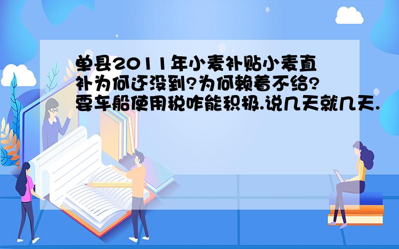 单县2011年小麦补贴小麦直补为何还没到?为何赖着不给?要车船使用税咋能积极.说几天就几天.