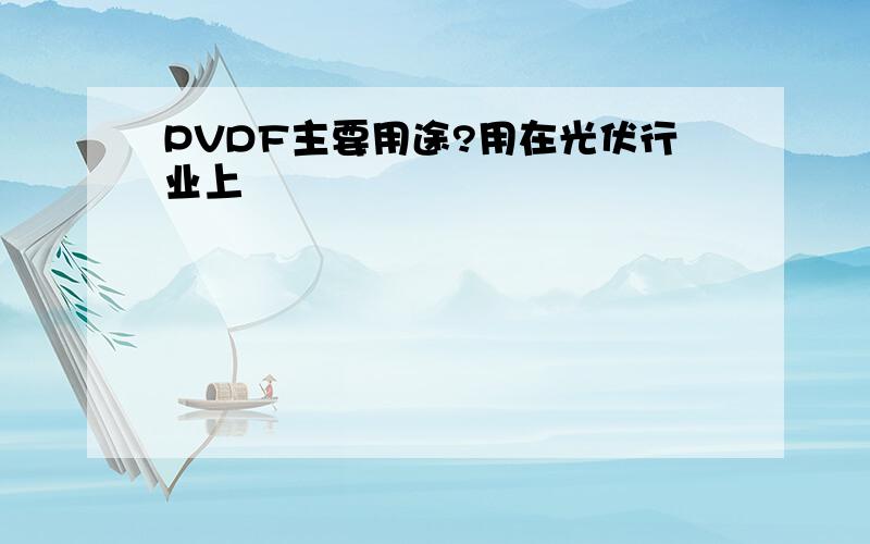 PVDF主要用途?用在光伏行业上