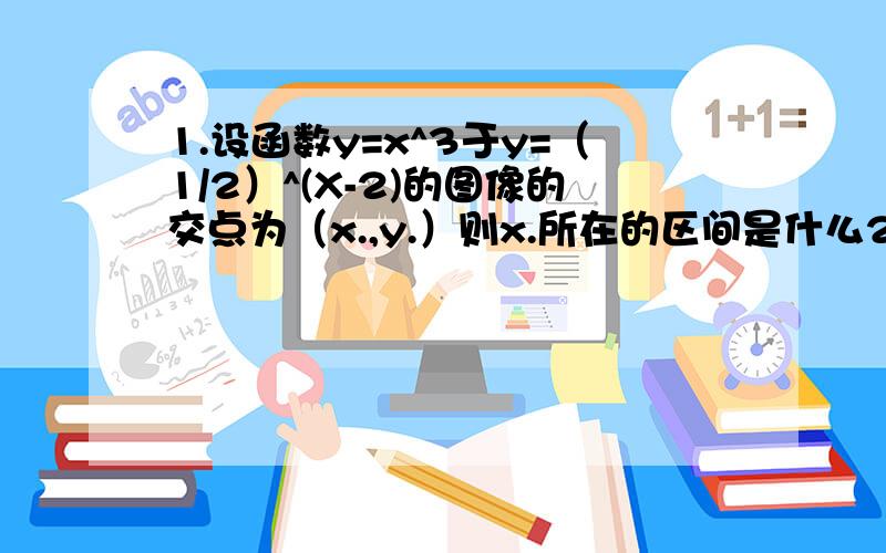 1.设函数y=x^3于y=（1/2）^(X-2)的图像的交点为（x.,y.）则x.所在的区间是什么2.已知函数y=f（x）是R上的奇函数,其零点为x1,x2,x3……x2007 则 x1+x2+x3+……x2007等于什么3.已知二次函数f（x）=ax²+bx+