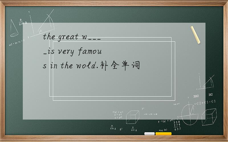 the great w____is very famous in the wold.补全单词