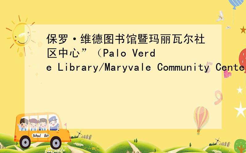 保罗·维德图书馆暨玛丽瓦尔社区中心”（Palo Verde Library/Maryvale Community Center）请问各位大侠,我只知道上述的图书馆位于美国亚利桑那州菲尼克斯市,由古尔德·埃文斯建筑事务所和温德尔·伯