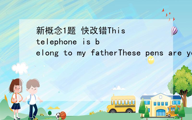 新概念1题 快改错This telephone is belong to my fatherThese pens are you I will go to the cinema the other day Does this book belong to yours Let me to help you They did went to London three years agoWhen did your father went to Berlin