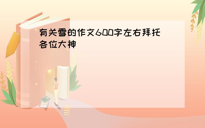 有关雪的作文600字左右拜托各位大神