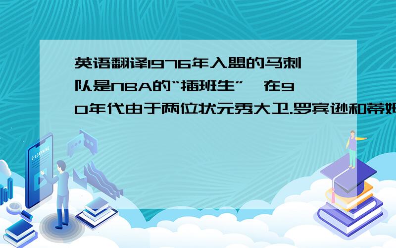 英语翻译1976年入盟的马刺队是NBA的“插班生”,在90年代由于两位状元秀大卫.罗宾逊和蒂姆.邓肯的先后加盟,使球队实力得到了两次质的飞跃,以他们为核心的“双塔战术”造就了一支独特且