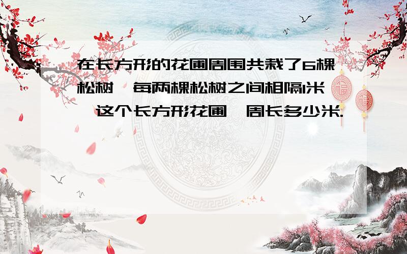 在长方形的花圃周围共栽了6棵松树,每两棵松树之间相隔1米,这个长方形花圃一周长多少米.