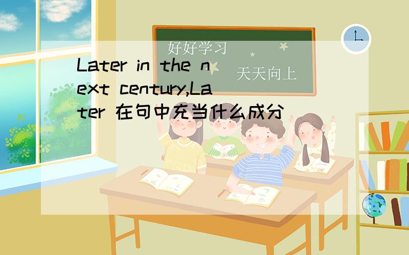 Later in the next century,Later 在句中充当什么成分