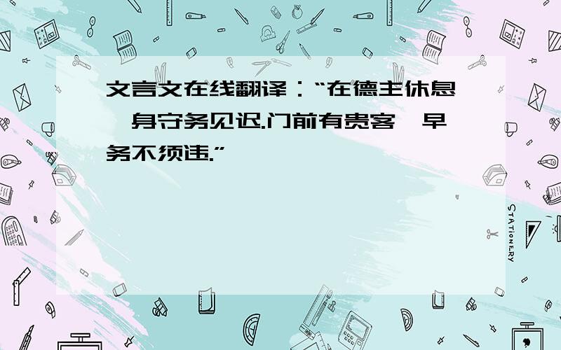 文言文在线翻译：“在德主休息,身守务见迟.门前有贵客,早务不须违.”