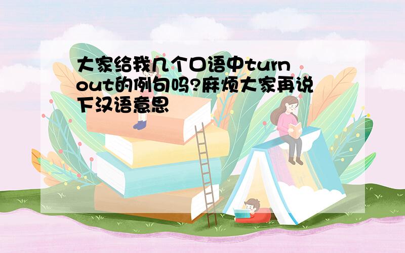 大家给我几个口语中turn out的例句吗?麻烦大家再说下汉语意思