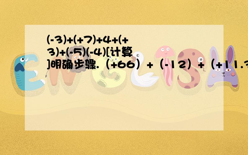 (-3)+(+7)+4+(+3)+(-5)(-4)[计算]明确步骤.（+66）+（-12）+（+11.3）+（-7.4）+（+8.1 ）+（-2.5）（3）题：